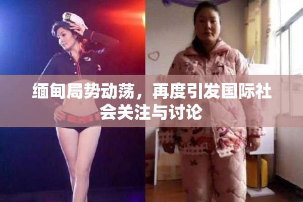缅甸局势动荡，再度引发国际社会关注与讨论