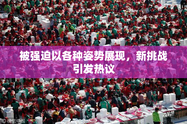被强迫以各种姿势展现，新挑战引发热议