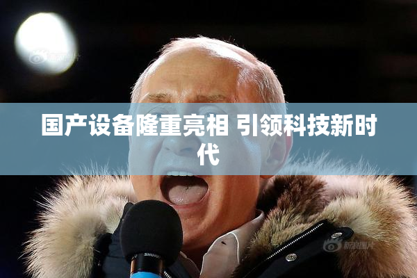 国产设备隆重亮相 引领科技新时代