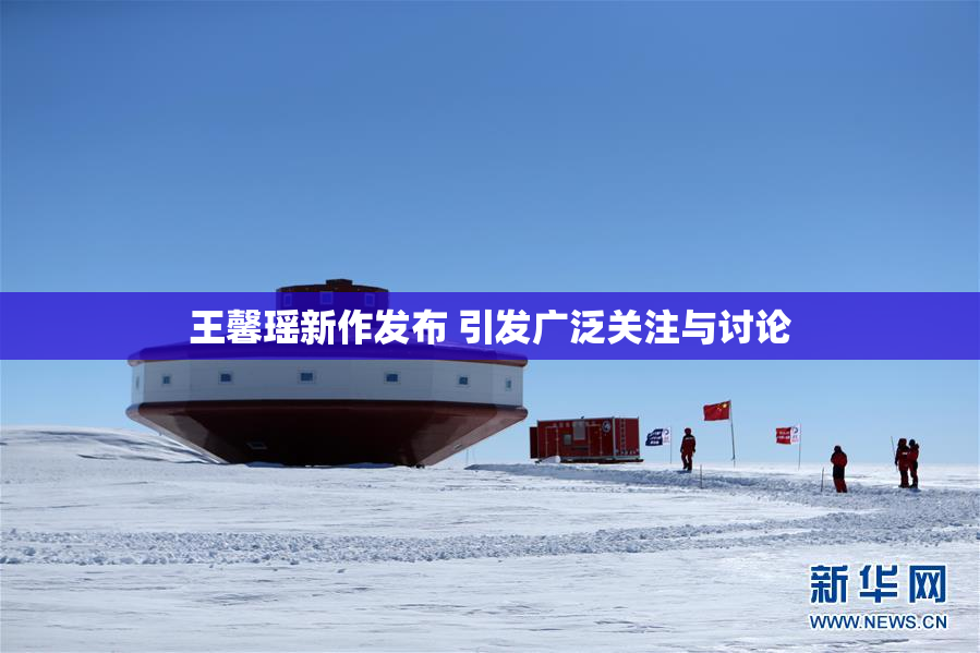 王馨瑶新作发布 引发广泛关注与讨论