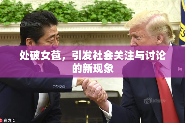 处破女苞，引发社会关注与讨论的新现象