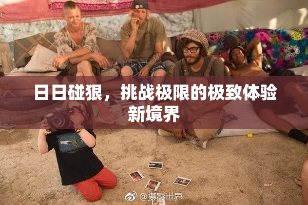 日日碰狠，挑战极限的极致体验新境界
