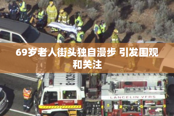 69岁老人街头独自漫步 引发围观和关注