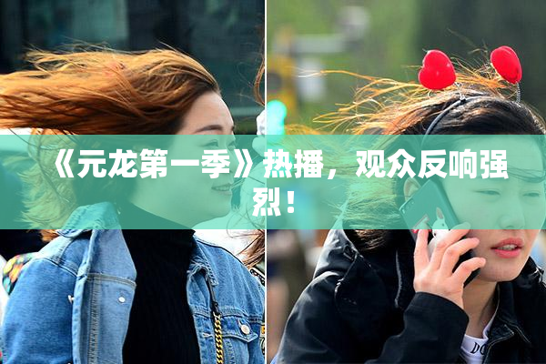 《元龙第一季》热播，观众反响强烈！