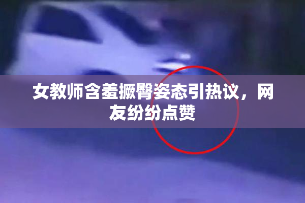 女教师含羞撅臀姿态引热议，网友纷纷点赞