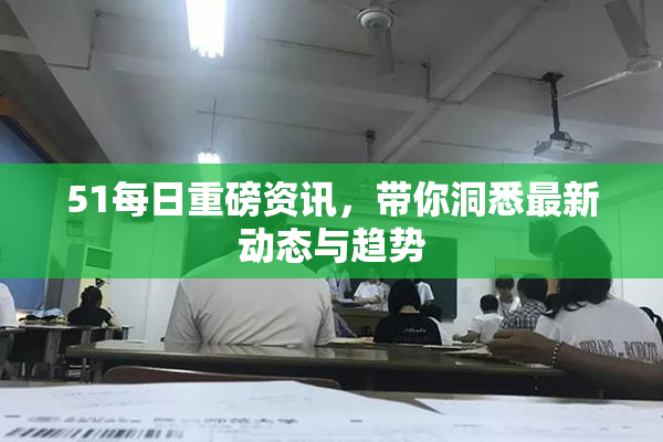 51每日重磅资讯，带你洞悉最新动态与趋势
