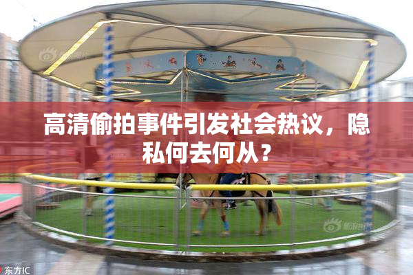 高清偷拍事件引发社会热议，隐私何去何从？