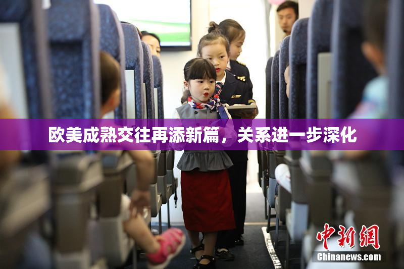 欧美成熟交往再添新篇，关系进一步深化