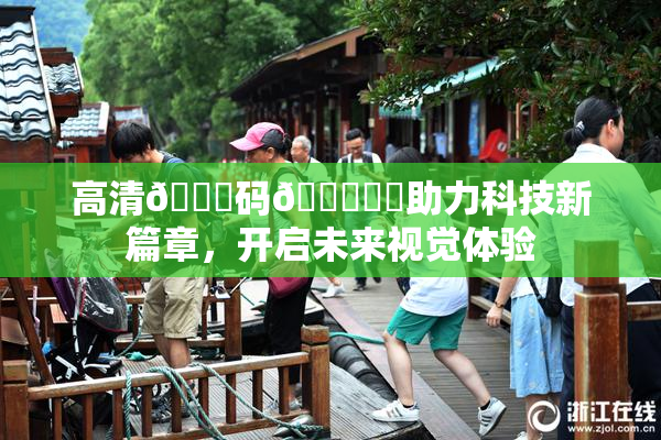 高清🈚码🔞❌‌助力科技新篇章，开启未来视觉体验