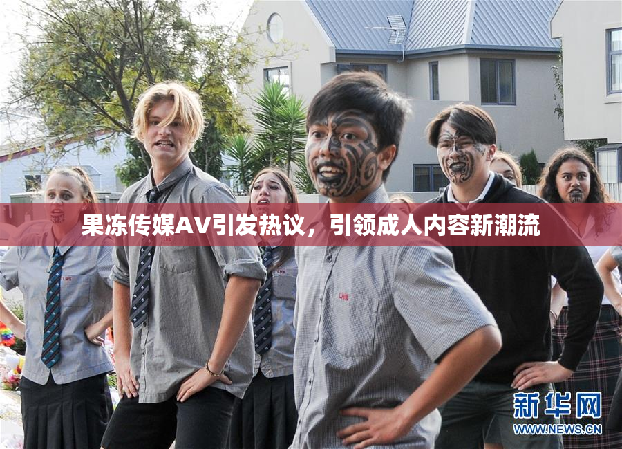 果冻传媒AV引发热议，引领成人内容新潮流