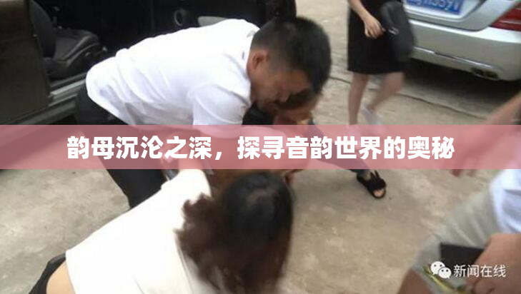 韵母沉沦之深，探寻音韵世界的奥秘