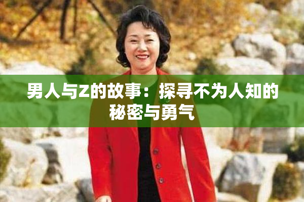 男人与Z的故事：探寻不为人知的秘密与勇气
