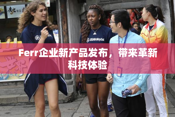 Ferr企业新产品发布，带来革新科技体验