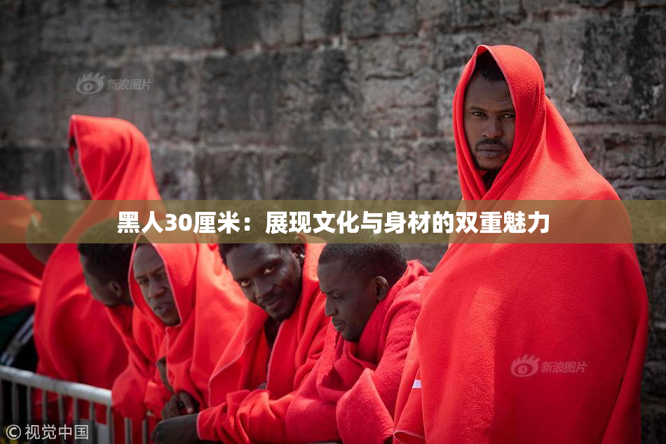黑人30厘米：展现文化与身材的双重魅力