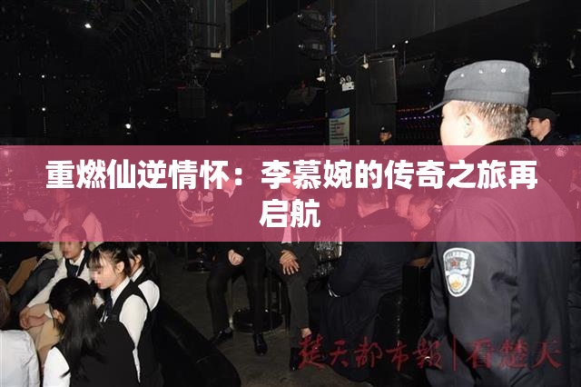 重燃仙逆情怀：李慕婉的传奇之旅再启航