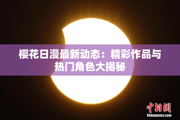 樱花日漫最新动态：精彩作品与热门角色大揭秘
