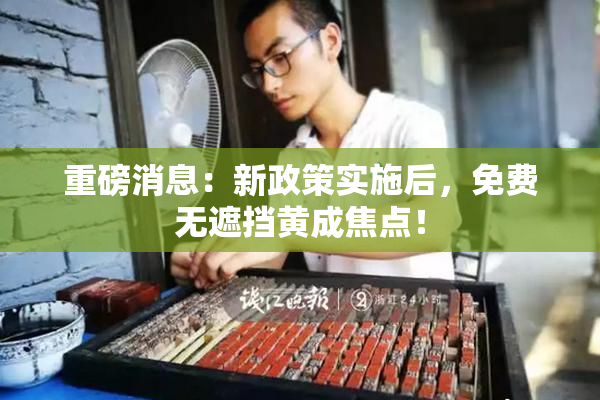 重磅消息：新政策实施后，免费无遮挡黄成焦点！