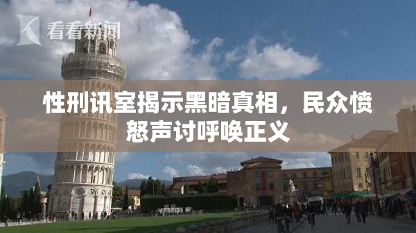 性刑讯室揭示黑暗真相，民众愤怒声讨呼唤正义