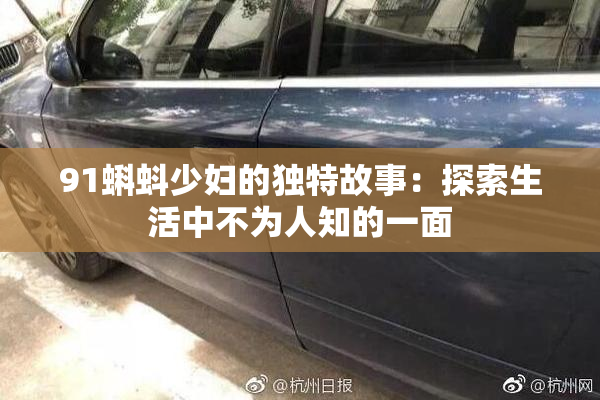 91蝌蚪少妇的独特故事：探索生活中不为人知的一面