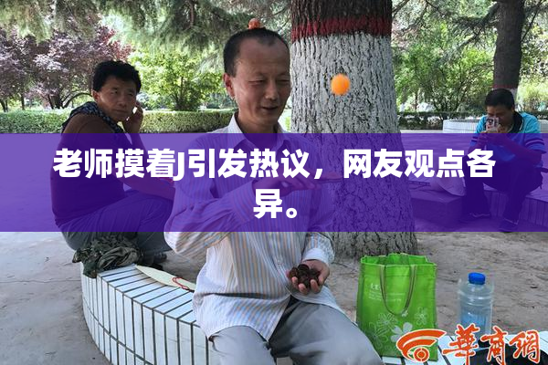 老师摸着J引发热议，网友观点各异。
