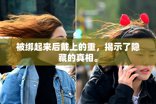 被绑起来后戴上的重，揭示了隐藏的真相。