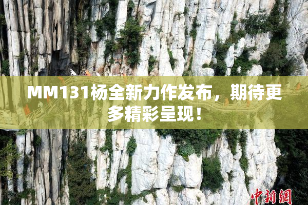 MM131杨全新力作发布，期待更多精彩呈现！