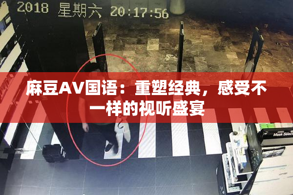 麻豆A∨国语：重塑经典，感受不一样的视听盛宴