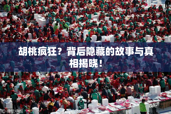 胡桃疯狂？背后隐藏的故事与真相揭晓！