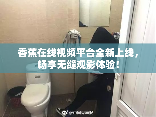 香蕉在线视频平台全新上线，畅享无缝观影体验！