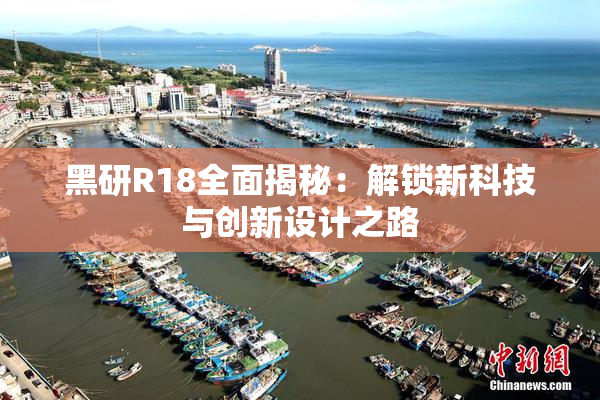 黑研R18全面揭秘：解锁新科技与创新设计之路