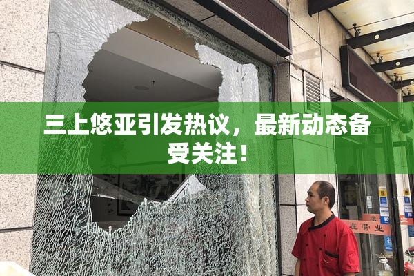 三上悠亚引发热议，最新动态备受关注！