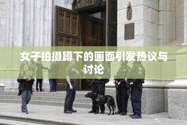 女子拍摄蹲下的画面引发热议与讨论