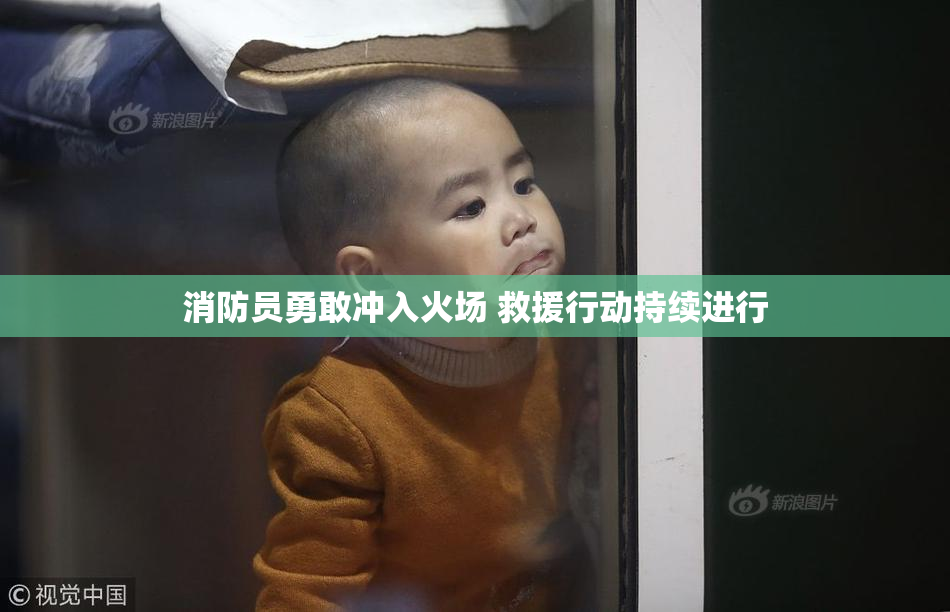 消防员勇敢冲入火场 救援行动持续进行
