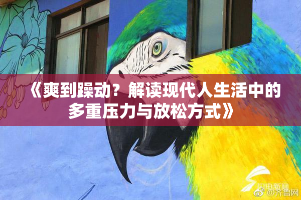 《爽到躁动？解读现代人生活中的多重压力与放松方式》
