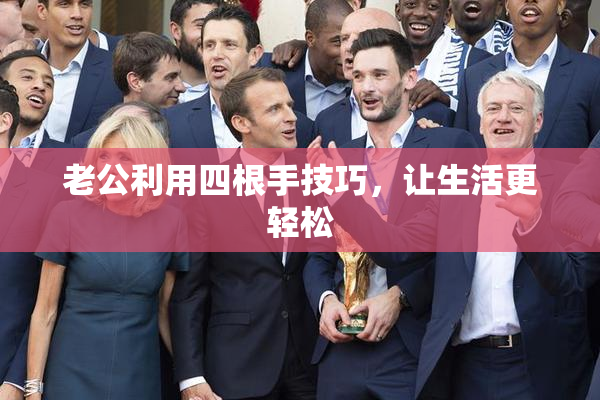 老公利用四根手技巧，让生活更轻松