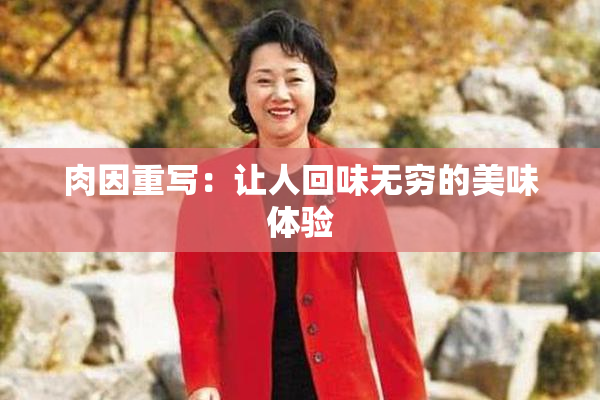 肉因重写：让人回味无穷的美味体验