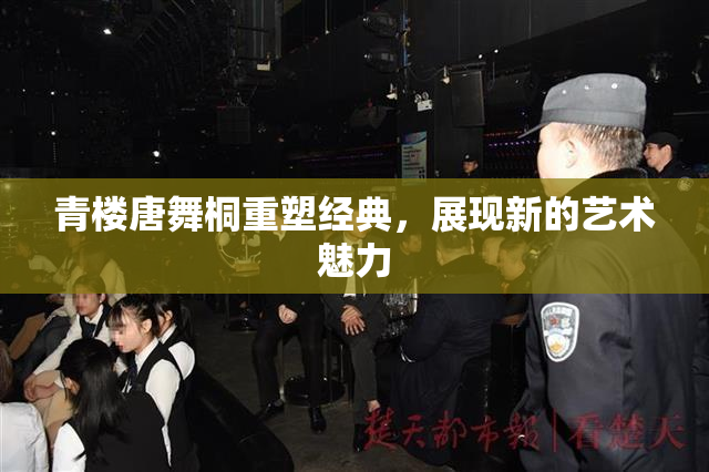 青楼唐舞桐重塑经典，展现新的艺术魅力