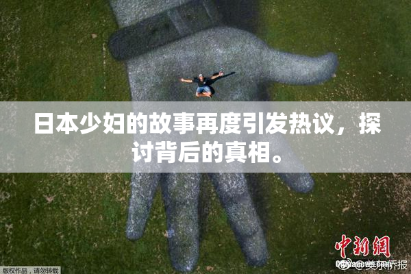日本少妇的故事再度引发热议，探讨背后的真相。