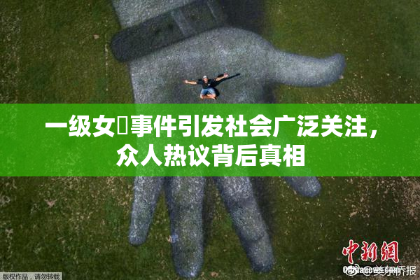 一级女婬事件引发社会广泛关注，众人热议背后真相