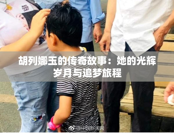 胡列娜玉的传奇故事：她的光辉岁月与追梦旅程