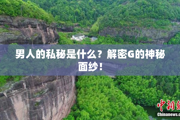 男人的私秘是什么？解密G的神秘面纱！