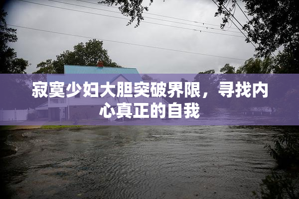 寂寞少妇大胆突破界限，寻找内心真正的自我