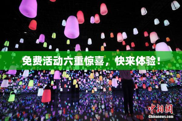 免费活动六重惊喜，快来体验！