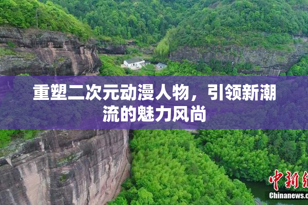重塑二次元动漫人物，引领新潮流的魅力风尚