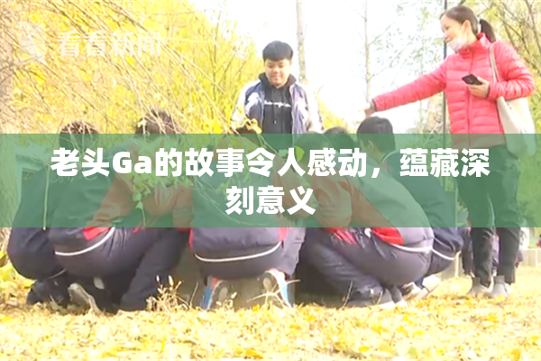 老头Ga的故事令人感动，蕴藏深刻意义