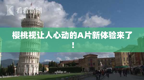 樱桃视让人心动的A片新体验来了！