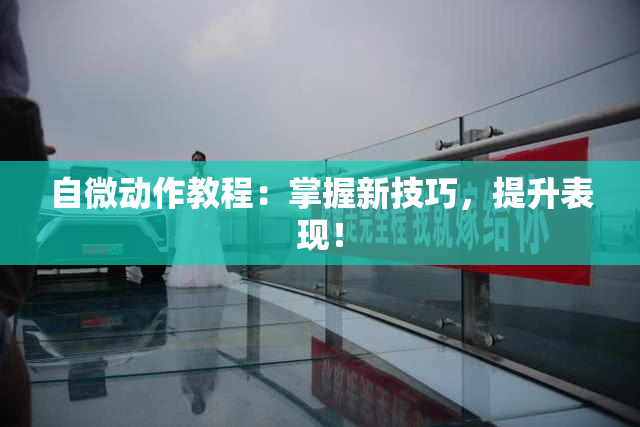 自微动作教程：掌握新技巧，提升表现！