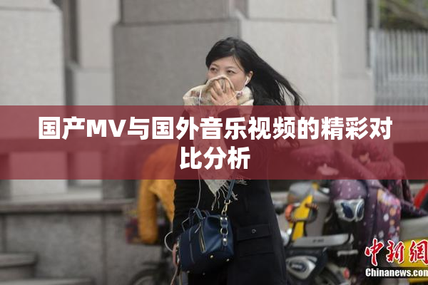 国产MV与国外音乐视频的精彩对比分析