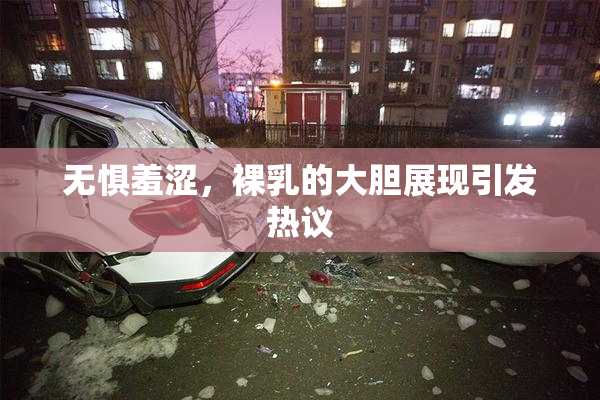 无惧羞涩，裸乳的大胆展现引发热议
