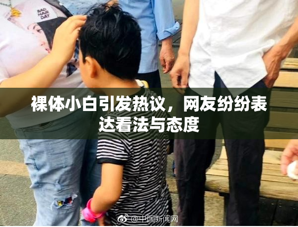 裸体小白引发热议，网友纷纷表达看法与态度